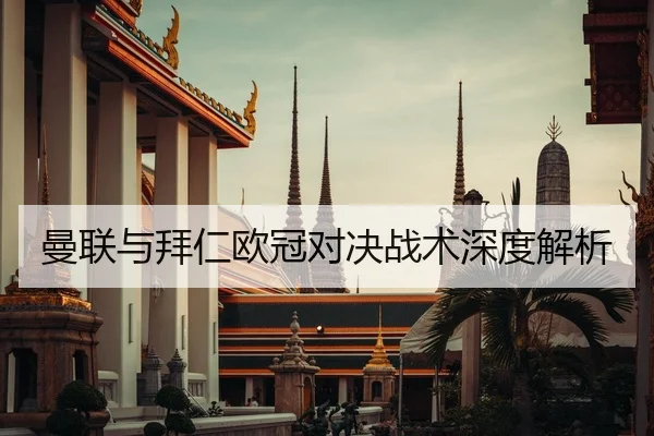 曼联与拜仁欧冠对决战术深度解析