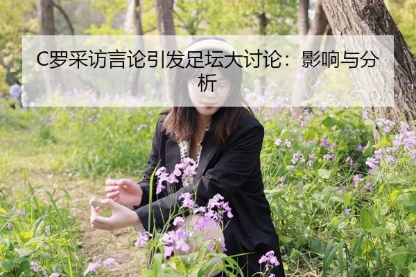 C罗采访言论引发足坛大讨论：影响与分析
